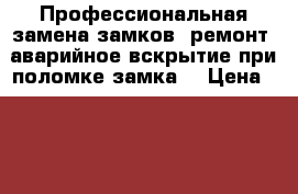 Профессиональная замена замков, ремонт, аварийное вскрытие при поломке замка  › Цена ­ 1 000 - Башкортостан респ., Салават г. Услуги » Другие   